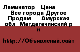 Ламинатор › Цена ­ 31 000 - Все города Другое » Продам   . Амурская обл.,Магдагачинский р-н